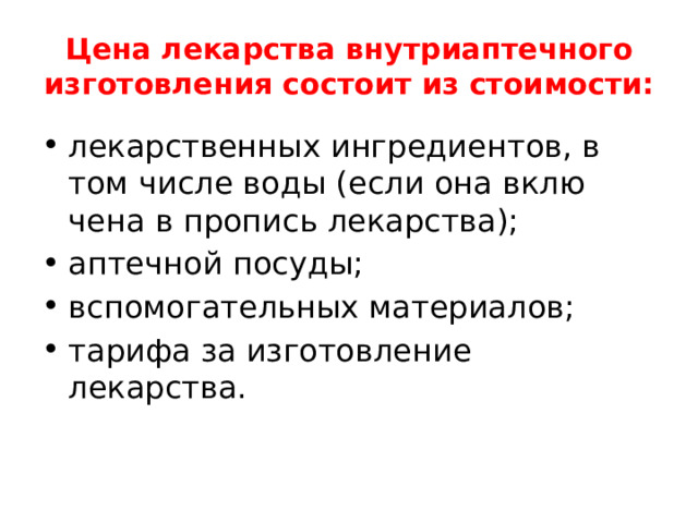 Цена лекарства внутриаптечного изготовления состоит из сто­имости: лекарственных ингредиентов, в том числе воды (если она вклю­чена в пропись лекарства); аптечной посуды; вспомогательных материалов; тарифа за изготовление лекарства. 