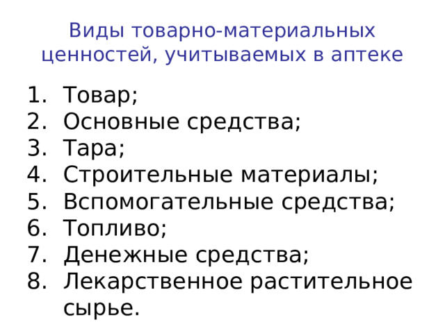 Виды товарно-материальных ценностей, учитываемых в аптеке Товар; Основные средства; Тара; Строительные материалы; Вспомогательные средства; Топливо; Денежные средства; Лекарственное растительное сырье. 