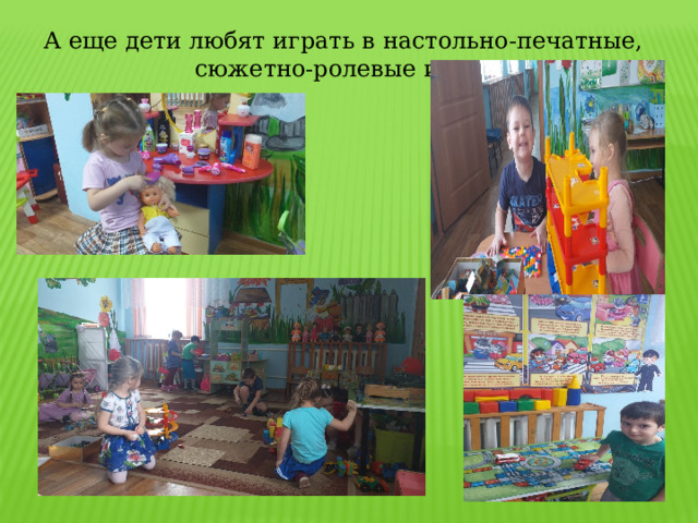 А еще дети любят играть в настольно-печатные, сюжетно-ролевые игры.   