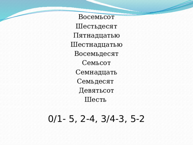Восемьсот Шестьдесят Пятнадцатью Шестнадцатью Восемьдесят Семьсот Семнадцать Семьдесят Девятьсот Шесть   0/1- 5, 2-4, 3/4-3, 5-2   
