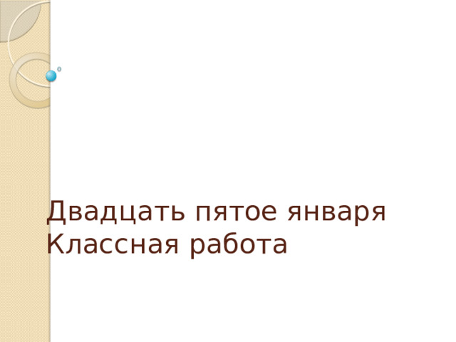 Двадцать пятое января  Классная работа 