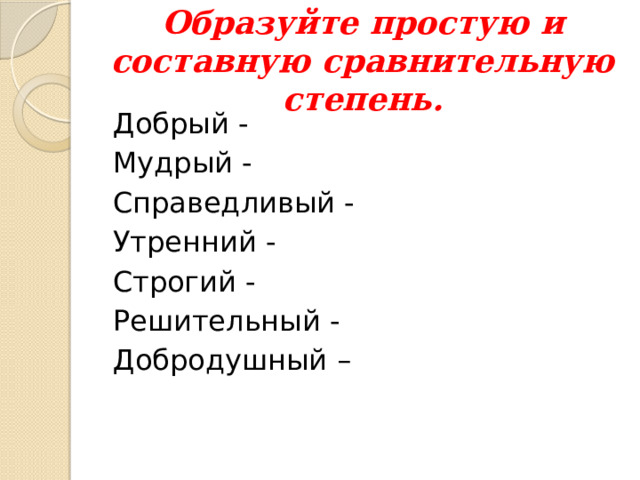 Образуйте простую и составную сравнительную степень. Добрый - Мудрый - Справедливый - Утренний - Строгий - Решительный - Добродушный – 