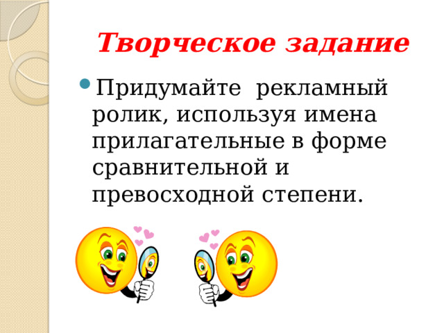 Творческое задание Придумайте рекламный ролик, используя имена прилагательные в форме сравнительной и превосходной степени. 