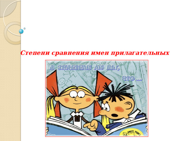     Степени сравнения имен прилагательных 