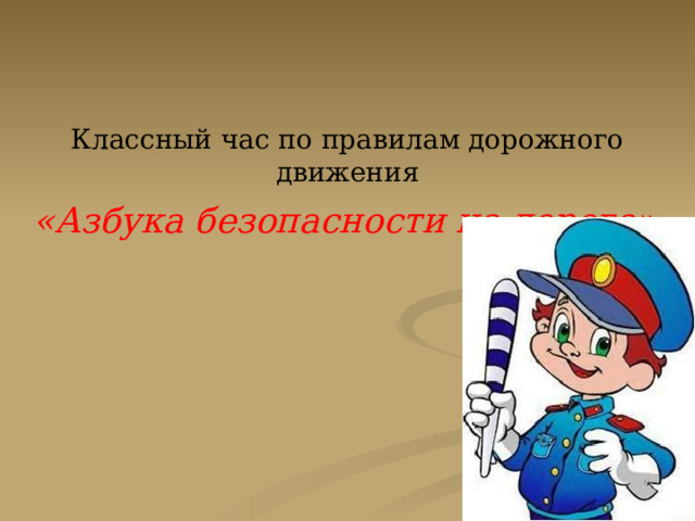 Классный час по правилам дорожного движения «Азбука безопасности на дороге»  