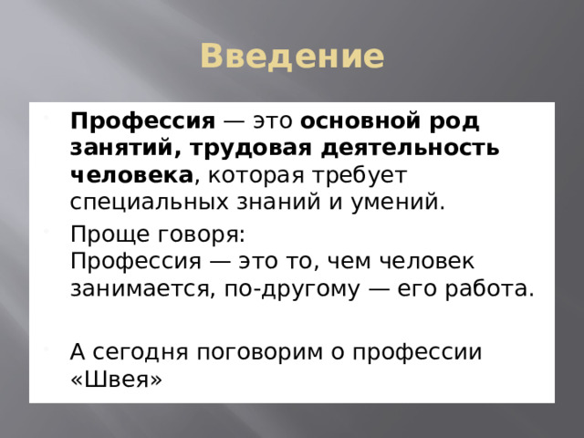 Введение Профессия  — это  основной род занятий, трудовая деятельность человека , которая требует специальных знаний и умений.  Проще говоря:  Профессия — это то, чем человек занимается, по-другому — его работа. А сегодня поговорим о профессии «Швея» 