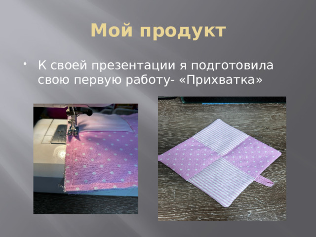 Мой продукт К своей презентации я подготовила свою первую работу- «Прихватка» 