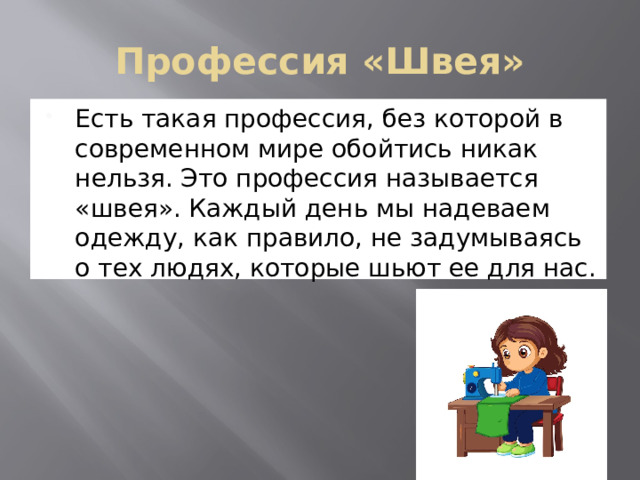 Профессия «Швея» Есть такая профессия, без которой в современном мире обойтись никак нельзя. Это профессия называется «швея». Каждый день мы надеваем одежду, как правило, не задумываясь о тех людях, которые шьют ее для нас. 