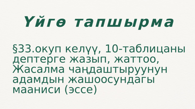 Үйгө тапшырма §33.окуп келүү, 10-таблицаны дептерге жазып, жаттоо, Жасалма чаңдаштыруунун адамдын жашоосундагы мааниси (эссе) 