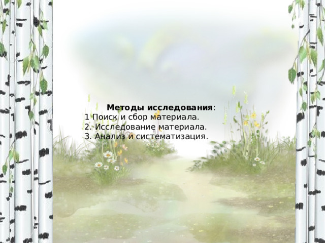 Методы исследования :  1 Поиск и сбор материала. 2. Исследование материала. 3. Анализ и систематизация. 