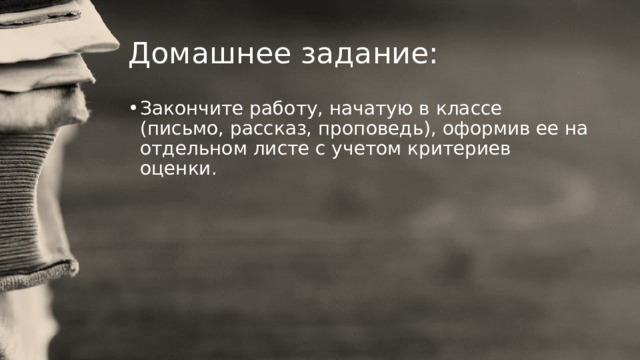 Домашнее задание: Закончите работу, начатую в классе (письмо, рассказ, проповедь), оформив ее на отдельном листе с учетом критериев оценки. 