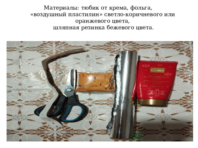 Материалы: тюбик от крема, фольга,  «воздушный пластилин» светло-коричневого или оранжевого цвета,  шляпная резинка бежевого цвета.   