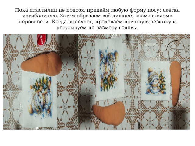  Пока пластилин не подсох, придаём любую форму носу: слегка изгибаем его. Затем обрезаем всё лишнее, «замазываем» неровности. Когда высохнет, продеваем шляпную резинку и регулируем по размеру головы.   