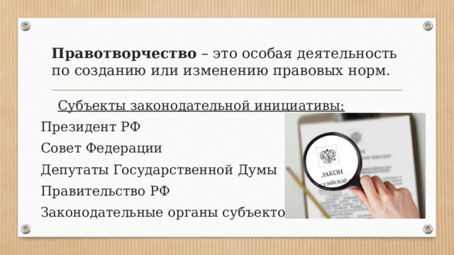 Правотворчество – это особая деятельность по созданию или изменению правовых норм.  Субъекты законодательной инициативы: Президент РФ Совет Федерации Депутаты Государственной Думы Правительство РФ Законодательные органы субъектов РФ 