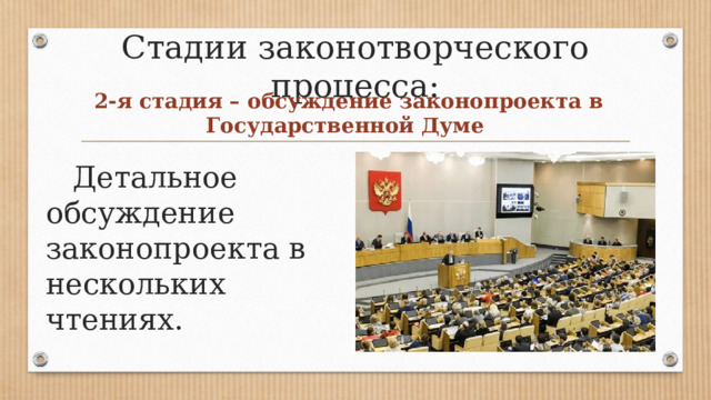 Стадии законотворческого процесса: 2-я стадия – обсуждение законопроекта в Государственной Думе  Детальное обсуждение законопроекта в нескольких чтениях. 