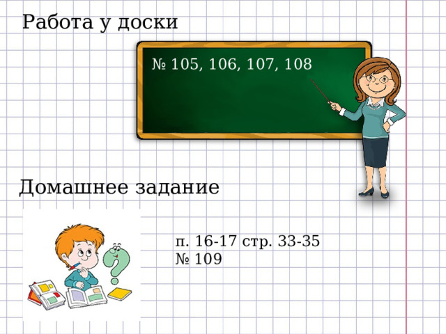 Работа у доски № 105, 106, 107, 108 Домашнее задание п. 16-17 стр. 33-35 № 109 