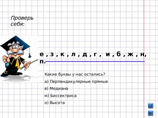 Проверь себя : е , з , к , л , д , г , и , б , ж , н, п. Какие буквы у нас остались? а) Перпендикулярные прямые в) Медиана м) Биссектриса о) Высота 