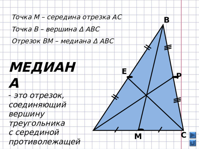 Точка М – середина отрезка АС Точка В – вершина Δ АВС Отрезок ВМ – медиана Δ АВС  В МЕДИАНА  это отрезок, соединяющий вершину треугольника с серединой противолежащей стороны    Е Р  А  С М 