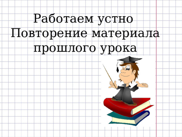 Работаем устно Повторение материала прошлого урока 