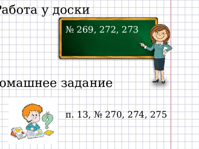 Работа у доски № 269, 272, 273 Домашнее задание п. 13, № 270, 274, 275 