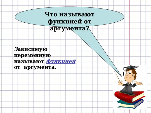 Что называют функцией от аргумента? З ависимую переменную называют функцией от аргумента. 