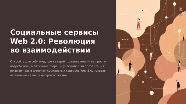 Социальные сервисы Web 2.0: Революция во взаимодействии Откройте для себя мир, где каждый пользователь — не просто потребитель, а активный творец и участник. Эта презентация погрузит вас в феномен социальных сервисов Web 2.0, показав их влияние на нашу цифровую жизнь.  