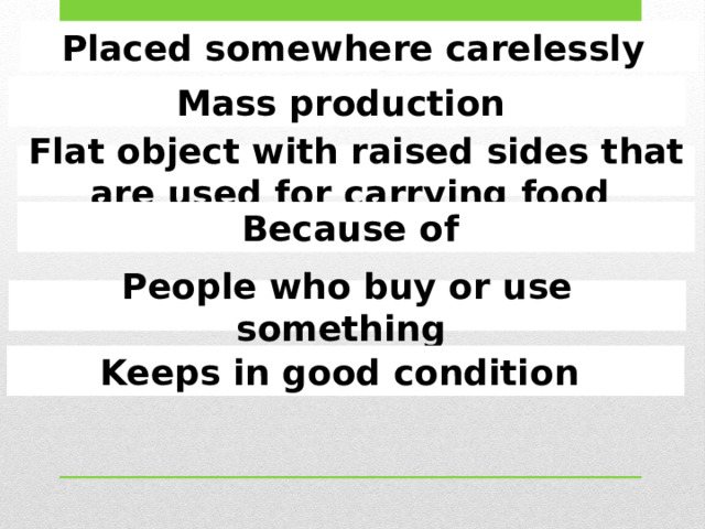 Dumped Placed somewhere carelessly Mass production Manufacture Trays Flat object with raised sides that are used for carrying food Down to Because of Consumers People who buy or use something Preserves Keeps in good condition  
