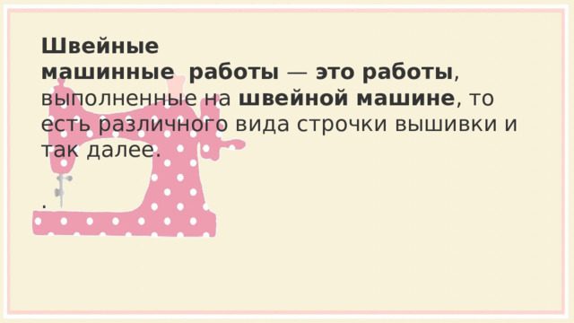 Швейные машинные    работы  —  это   работы , выполненные на  швейной   машине , то есть различного вида строчки вышивки и так далее. . 