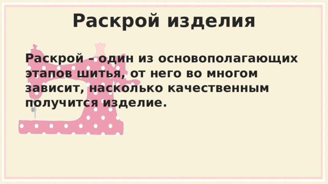 Раскрой изделия Раскрой – один из основополагающих этапов шитья, от него во многом зависит, насколько качественным получится изделие. 