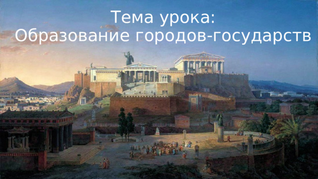 Тема урока:  Образование городов-государств 