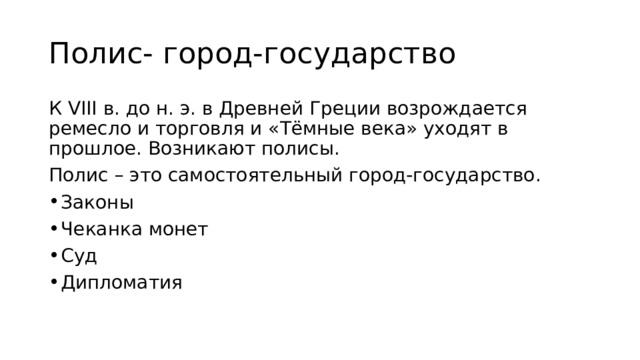Полис- город-государство К VIII в. до н. э. в Древней Греции возрождается ремесло и торговля и «Тёмные века» уходят в прошлое. Возникают полисы. Полис – это самостоятельный город-государство. Законы Чеканка монет Суд Дипломатия 