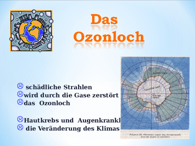 schädliche Strahlen wird durch die Gase zerstört das Ozonloch  Hautkrebs und Augenkrankheiten  die Veränderung des Klimas 