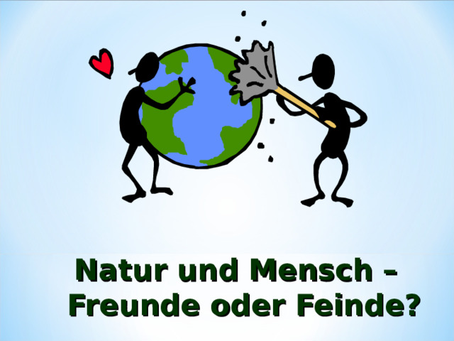 Natur und Mensch –Freunde oder Feinde? 