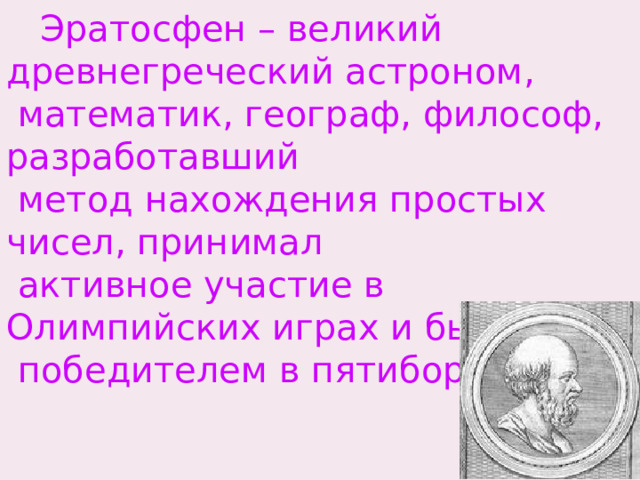  Эратосфен – великий древнегреческий астроном,  математик, географ, философ, разработавший  метод нахождения простых чисел, принимал  активное участие в Олимпийских играх и был  победителем в пятиборье. 