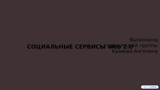 СОЦИАЛЬНЫЕ СЕРВИСЫ Web 2.0 Выполнила: студентка 4А группы Казиева Ангелина  
