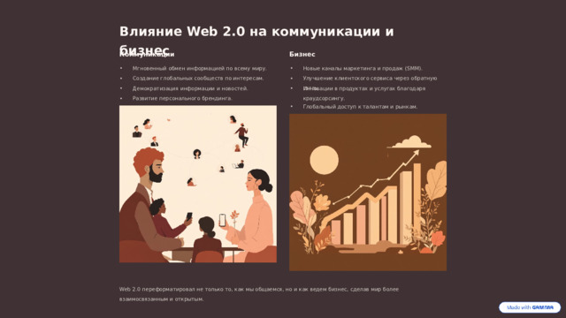 Влияние Web 2.0 на коммуникации и бизнес Коммуникации Бизнес Мгновенный обмен информацией по всему миру. Новые каналы маркетинга и продаж (SMM). Создание глобальных сообществ по интересам. Улучшение клиентского сервиса через обратную связь. Демократизация информации и новостей. Инновации в продуктах и услугах благодаря краудсорсингу. Развитие персонального брендинга. Глобальный доступ к талантам и рынкам. Web 2.0 переформатировал не только то, как мы общаемся, но и как ведем бизнес, сделав мир более взаимосвязанным и открытым.  