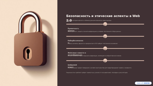Безопасность и этические аспекты в Web 2.0 С ростом интерактивности и обмена данными возникли новые вызовы. 1 Приватность данных Необходимость защиты личной информации в условиях постоянного сбора данных. 2 Кибербезопасность Угрозы взломов, фишинга и вредоносного ПО требуют постоянного внимания. 3 Фейковые новости и дезинформация Распространение недостоверной информации, влияющее на общественное мнение. 4 Цифровой этикет Формирование правил поведения в онлайн-пространстве для предотвращения травли и ненависти. Решение этих проблем требует совместных усилий от пользователей, платформ и регуляторов.  