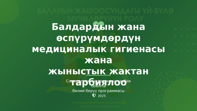  Балдардын жана өспүрүмдөрдүн медициналык гигиенасы жана жыныстык жактан тарбиялоо Саламаттык сактоо жана тарбия боюнча билим берүү программасы 2025 