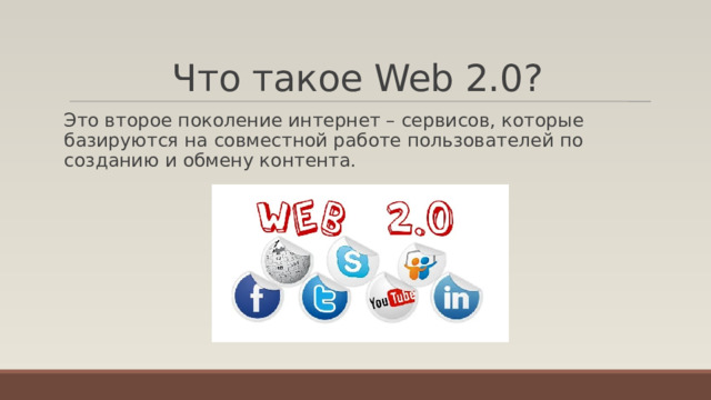 Что такое Web 2.0? Это второе поколение интернет – сервисов, которые базируются на совместной работе пользователей по созданию и обмену контента. 