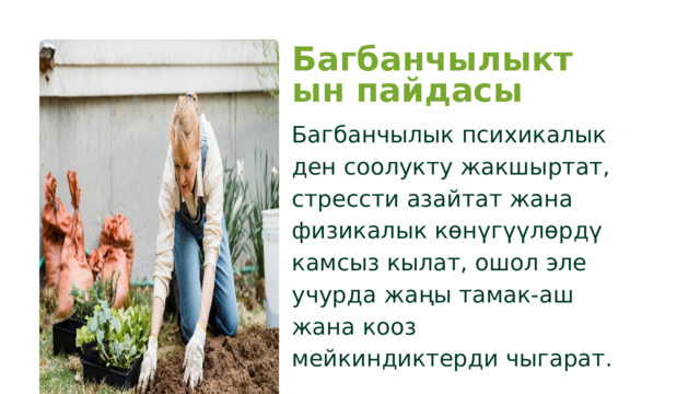 Багбанчылыктын пайдасы Багбанчылык психикалык ден соолукту жакшыртат, стрессти азайтат жана физикалык көнүгүүлөрдү камсыз кылат, ошол эле учурда жаңы тамак-аш жана кооз мейкиндиктерди чыгарат. 