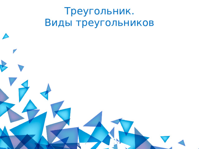 Треугольник. Виды треугольников 