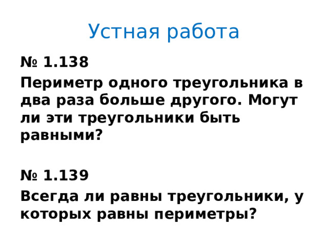 Устная работа № 1.138 Периметр одного треугольника в два раза больше другого. Могут ли эти треугольники быть равными?  № 1.139 Всегда ли равны треугольники, у которых равны периметры? 