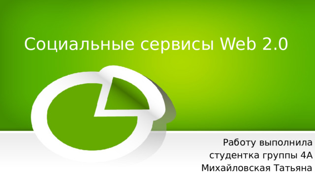 Социальные сервисы Web 2.0 Работу выполнила студентка группы 4А Михайловская Татьяна 
