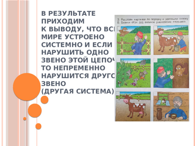 В результате  приходим  к выводу, что все в  мире устроено  системно и если  нарушить одно  звено этой цепочки,  то непременно  нарушится другое  звено  (другая система).   