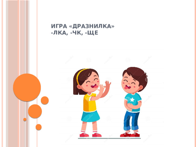   ИГРА «ДРАЗНИЛКА»  -лка, -чк, -ще 