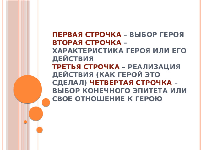 Первая строчка – выбор героя  Вторая строчка – характеристика героя или его действия  Третья строчка – реализация действия (как герой это сделал) Четвертая строчка – выбор конечного эпитета или свое отношение к герою 