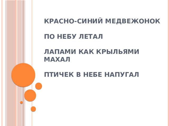 красно-синий медвежонок   по небу летал   лапами как крыльями махал   птичек в небе напугал 