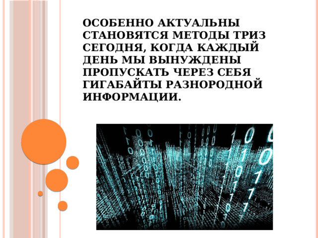 Особенно актуальны становятся методы ТРИЗ сегодня, когда каждый день мы вынуждены пропускать через себя гигабайты разнородной информации. 