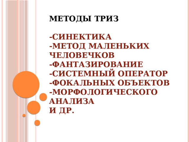 МЕТОДЫ ТРИЗ   -Синектика  -Метод маленьких человечков  -Фантазирование  -Системный оператор  -Фокальных объектов  -морфологического анализа  и др.   