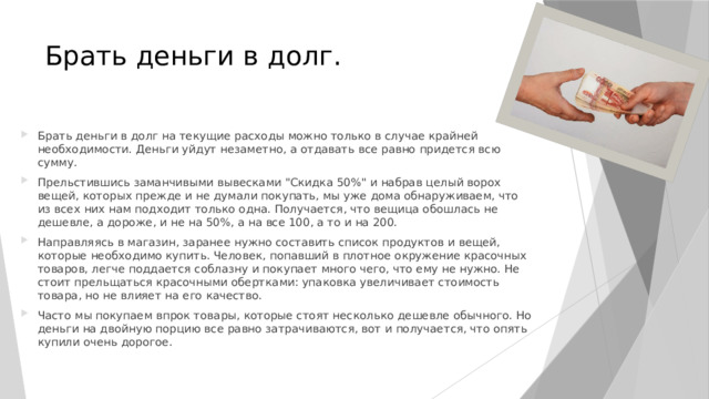 Брать деньги в долг. Брать деньги в долг на текущие расходы можно только в случае крайней необходимости. Деньги уйдут незаметно, а отдавать все равно придется всю сумму. Прельстившись заманчивыми вывесками 